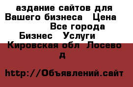 Cаздание сайтов для Вашего бизнеса › Цена ­ 5 000 - Все города Бизнес » Услуги   . Кировская обл.,Лосево д.